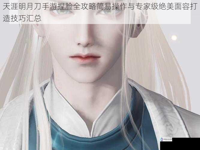 天涯明月刀手游捏脸全攻略简易操作与专家级绝美面容打造技巧汇总