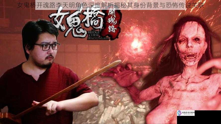 女鬼桥开魂路李天明角色深度解析揭秘其身份背景与恐怖传说关联