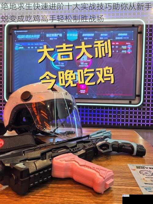 绝地求生快速进阶十大实战技巧助你从新手蜕变成吃鸡高手轻松制胜战场