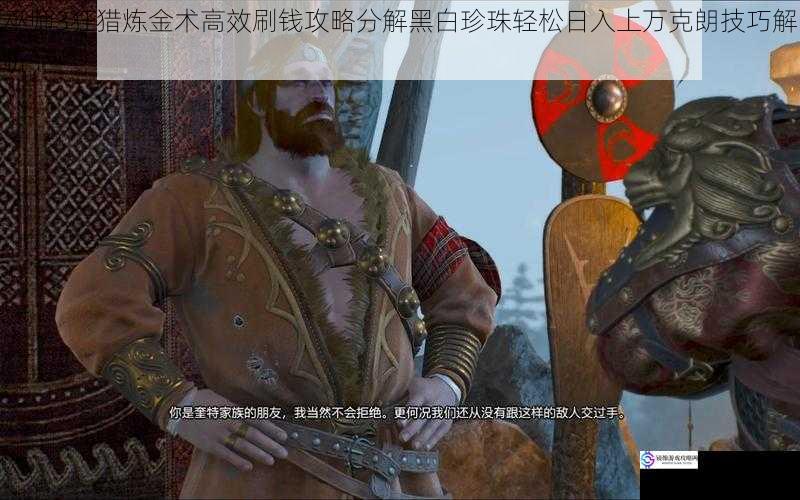 巫师3狂猎炼金术高效刷钱攻略分解黑白珍珠轻松日入上万克朗技巧解析