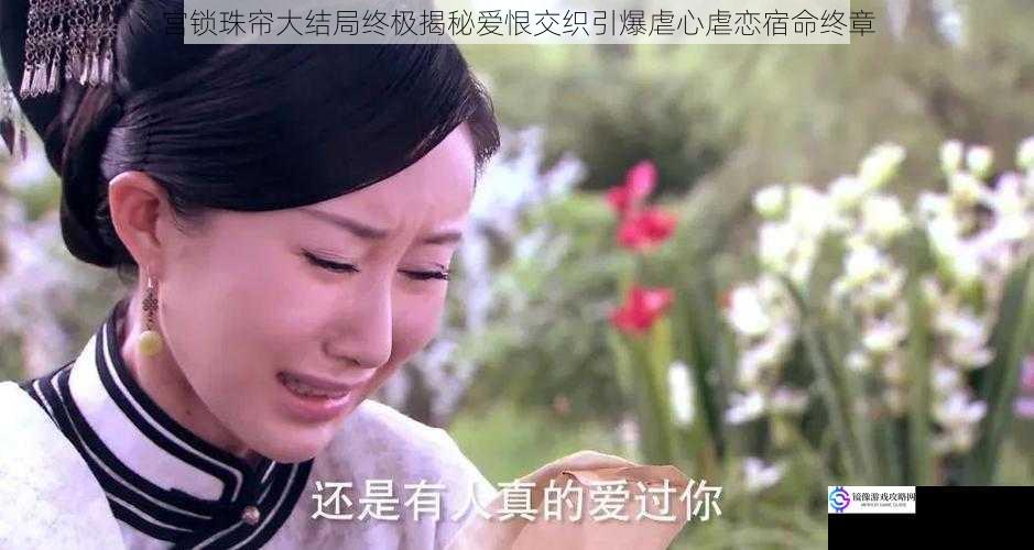 宫锁珠帘大结局终极揭秘爱恨交织引爆虐心虐恋宿命终章