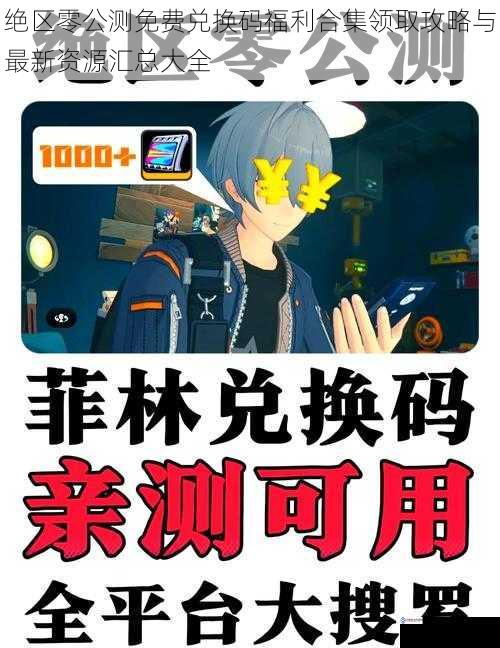 绝区零公测免费兑换码福利合集领取攻略与最新资源汇总大全