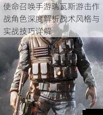 使命召唤手游瑞瓦斯游击作战角色深度解析战术风格与实战技巧详解