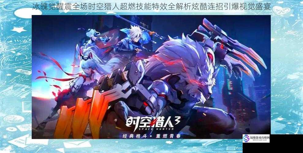 冰魄觉醒震全场时空猎人超燃技能特效全解析炫酷连招引爆视觉盛宴