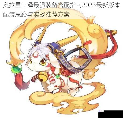 奥拉星白泽最强装备搭配指南2023最新版本配装思路与实战推荐方案