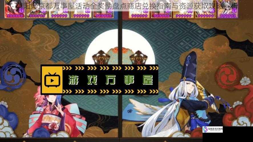 阴阳师京都万事屋活动全奖励盘点商店兑换指南与资源获取攻略解析