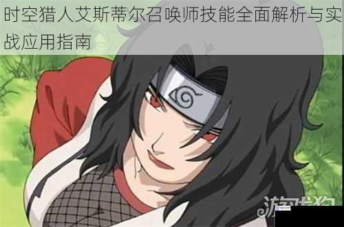 时空猎人艾斯蒂尔召唤师技能全面解析与实战应用指南