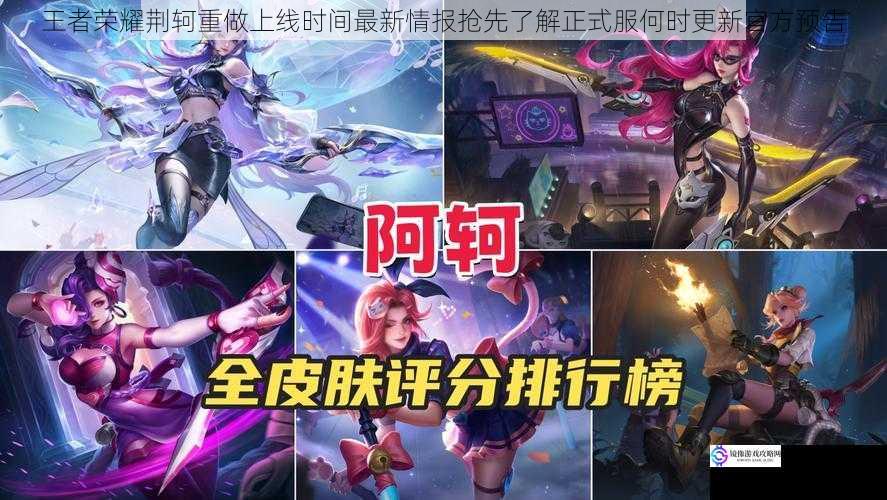 王者荣耀荆轲重做上线时间最新情报抢先了解正式服何时更新官方预告