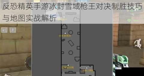 反恐精英手游冰封雪域枪王对决制胜技巧与地图实战解析