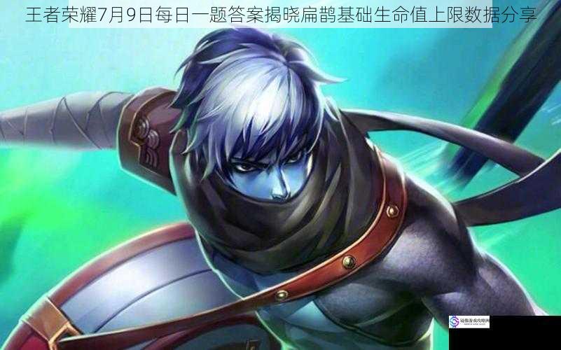 王者荣耀7月9日每日一题答案揭晓扁鹊基础生命值上限数据分享