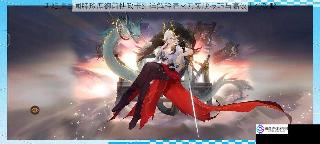 阴阳师百闻牌玲鹿御前快攻卡组详解玲清火刀实战技巧与高效上分攻略