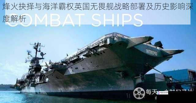 烽火抉择与海洋霸权英国无畏舰战略部署及历史影响深度解析