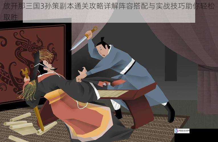 放开那三国3孙策副本通关攻略详解阵容搭配与实战技巧助你轻松取胜