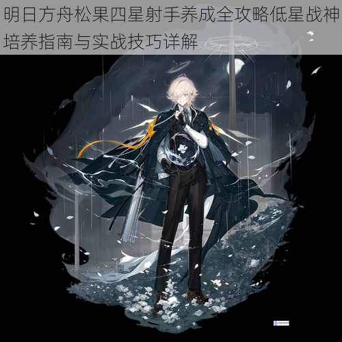 明日方舟松果四星射手养成全攻略低星战神培养指南与实战技巧详解