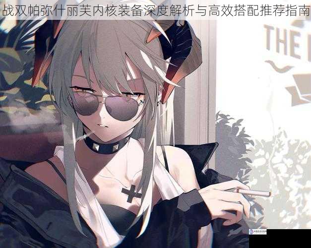 战双帕弥什丽芙内核装备深度解析与高效搭配推荐指南