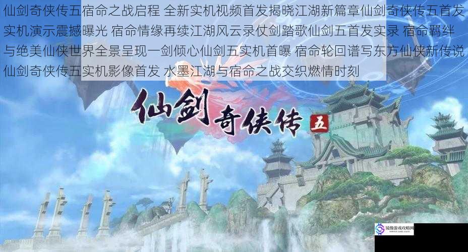 仙剑奇侠传五宿命之战启程 全新实机视频首发揭晓江湖新篇章仙剑奇侠传五首发实机演示震撼曝光 宿命情缘再续江湖风云录仗剑踏歌仙剑五首发实录 宿命羁绊与绝美仙侠世界全景呈现一剑倾心仙剑五实机首曝 宿命轮回谱写东方仙侠新传说仙剑奇侠传五实机影像首发 水墨江湖与宿命之战交织燃情时刻