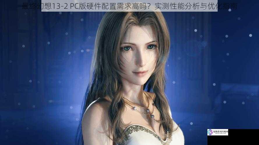 最终幻想13-2 PC版硬件配置需求高吗？实测性能分析与优化指南