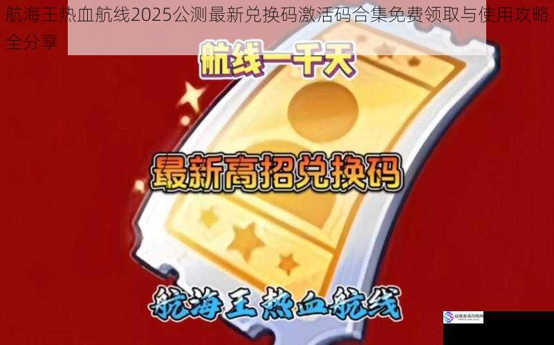 航海王热血航线2025公测最新兑换码激活码合集免费领取与使用攻略全分享