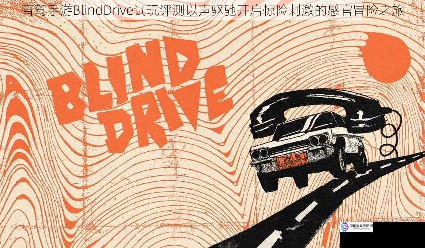盲驾手游BlindDrive试玩评测以声驱驰开启惊险刺激的感官冒险之旅