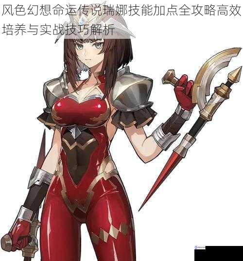 风色幻想命运传说瑞娜技能加点全攻略高效培养与实战技巧解析