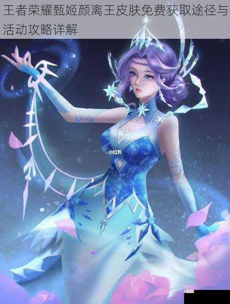 王者荣耀甄姬颜离王皮肤免费获取途径与活动攻略详解