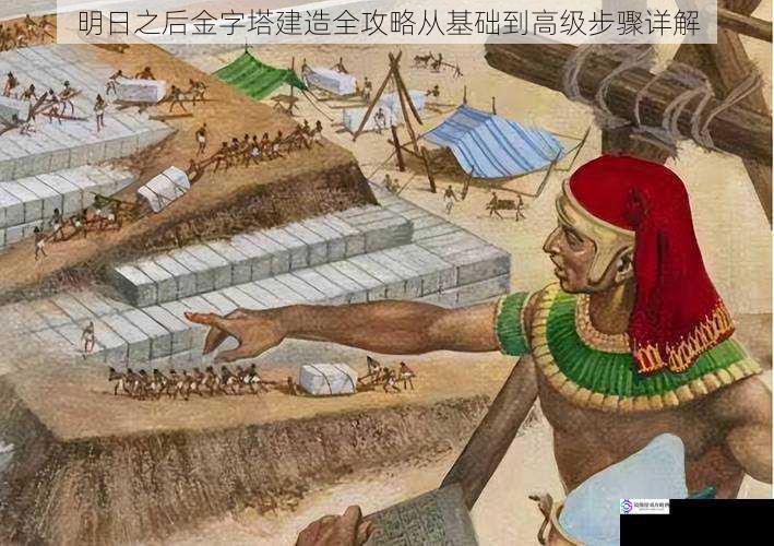 明日之后金字塔建造全攻略从基础到高级步骤详解